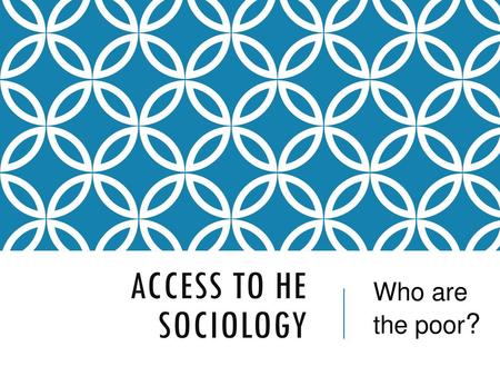 Access to HE Sociology Who are the poor?.