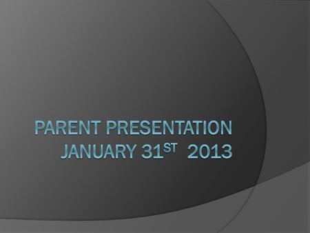 Parent Presentation January 31st 2013