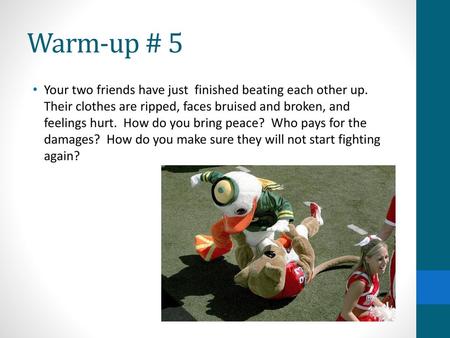 Warm-up # 5 Your two friends have just finished beating each other up. Their clothes are ripped, faces bruised and broken, and feelings hurt. How do.