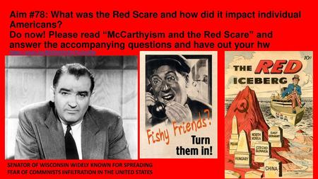 Aim #78: What was the Red Scare and how did it impact individual Americans? Do now! Please read “McCarthyism and the Red Scare” and answer the accompanying.