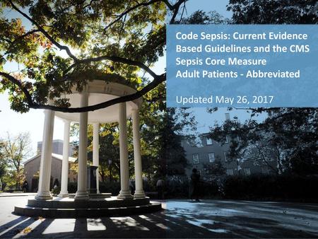 Code Sepsis: Current Evidence Based Guidelines and the CMS Sepsis Core Measure Adult Patients - Abbreviated Updated May 26, 2017.