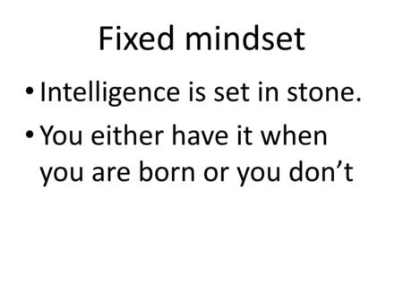 Fixed mindset Intelligence is set in stone.