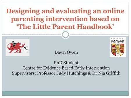 Dawn Owen PhD Student Centre for Evidence Based Early Intervention