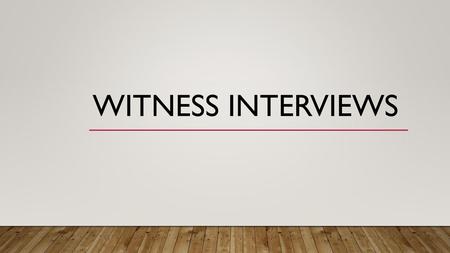 Witness interviews.