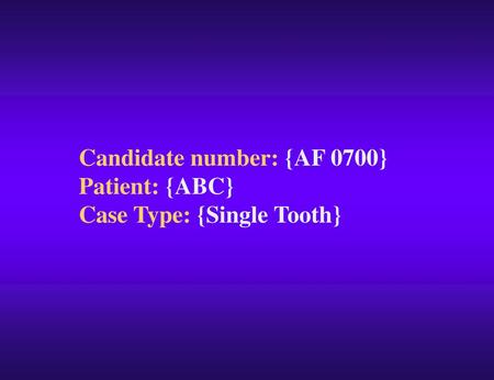 Candidate number: {AF 0700} Patient: {ABC} Case Type: {Single Tooth}