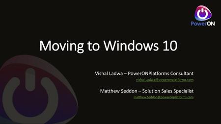 Moving to Windows 10 Vishal Ladwa – PowerONPlatforms Consultant