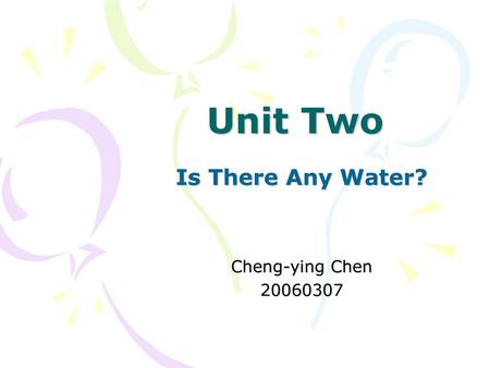 Unit Two Is There Any Water? Cheng-ying Chen 20060307.