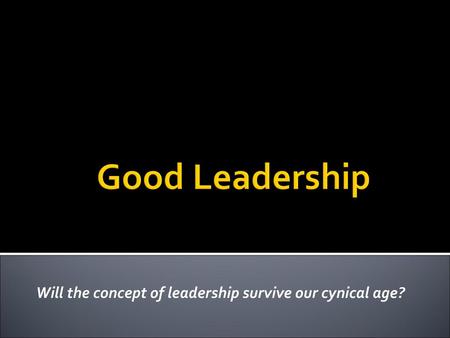 Will the concept of leadership survive our cynical age?