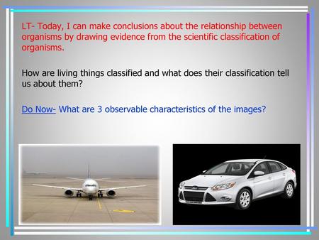 LT- Today, I can make conclusions about the relationship between organisms by drawing evidence from the scientific classification of organisms. How are.