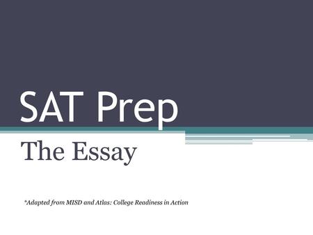 SAT Prep The Essay *Adapted from MISD and Atlas: College Readiness in Action.