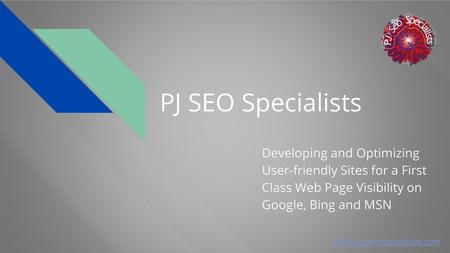 PJ SEO Specialists Developing and Optimizing User-friendly Sites for a First Class Web Page Visibility on Google, Bing and MSN https://pjseospecialists.com.