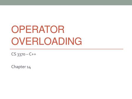 Operator Overloading CS 3370 – C++ Chapter 14.