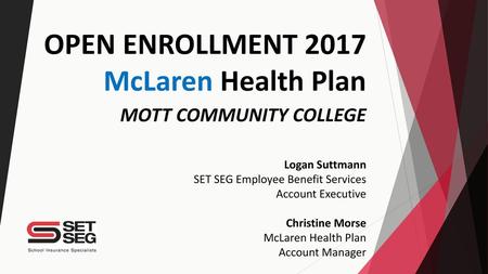 OPEN ENROLLMENT 2017 McLaren Health Plan MOTT COMMUNITY COLLEGE Logan Suttmann SET SEG Employee Benefit Services Account Executive Christine Morse.