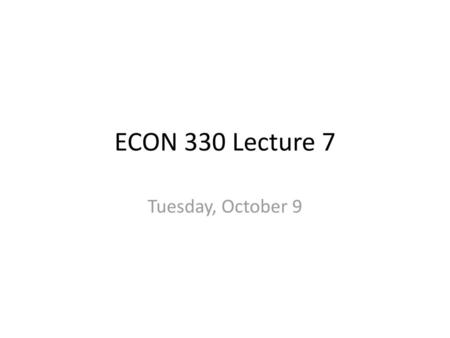 ECON 330 Lecture 7 Tuesday, October 9.