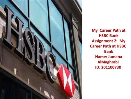 My Career Path at HSBC Bank Assignment 2: My Career Path at HSBC Bank Name: Jumana AlMaghrabi ID: 201100730.