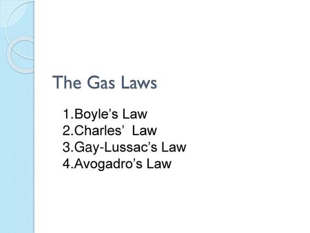 The Gas Laws Boyle’s Law Charles’ Law Gay-Lussac’s Law Avogadro’s Law.