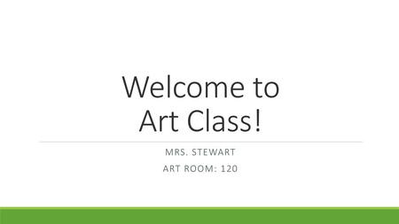 Welcome to Art Class! Mrs. Stewart Art Room: 120.