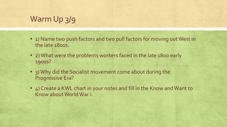 Warm Up 3/9 1) Name two push factors and two pull factors for moving out West in the late 1800s. 2) What were the problems workers faced in the late 1800.