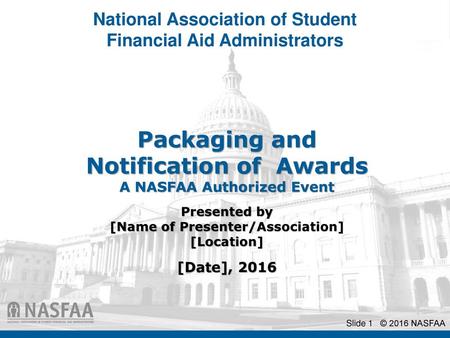 Packaging and Notification of Awards A NASFAA Authorized Event Presented by [Name of Presenter/Association] [Location] [Date], 2016.
