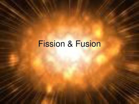 Fission & Fusion.