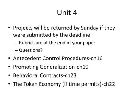 Unit 4 Projects will be returned by Sunday if they were submitted by the deadline Rubrics are at the end of your paper Questions? Antecedent Control Procedures-ch16.