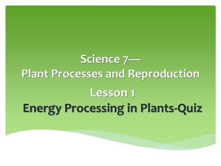 Science 7— Plant Processes and Reproduction