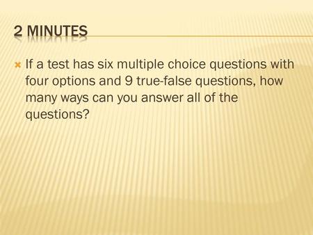 2 minutes If a test has six multiple choice questions with four options and 9 true-false questions, how many ways can you answer all of the questions?