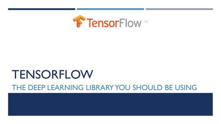 TensorFlow The Deep Learning Library You Should Be Using.