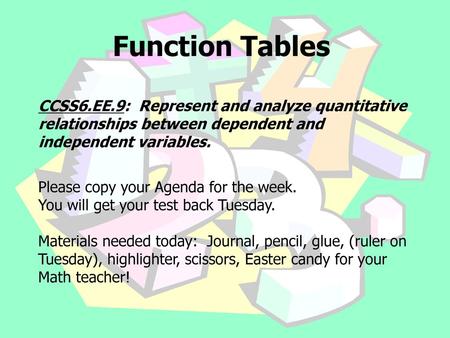 Function Tables CCSS6.EE.9: Represent and analyze quantitative relationships between dependent and independent variables. Please copy your Agenda for.