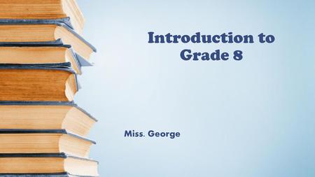 Introduction to Grade 8 Miss. George.