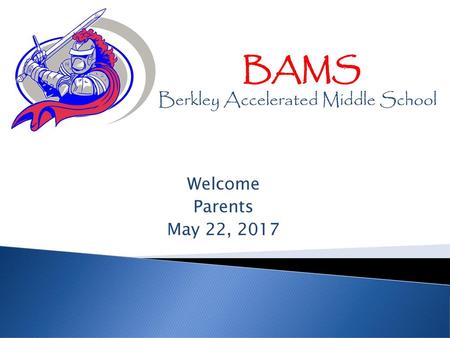 BAMS Berkley Accelerated Middle School Welcome Parents May 22, 2017.