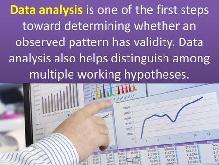 Data analysis is one of the first steps toward determining whether an observed pattern has validity. Data analysis also helps distinguish among multiple.