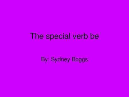 The special verb be By: Sydney Boggs.