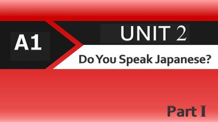 UNIT 2 A1 Do You Speak Japanese? Part I.