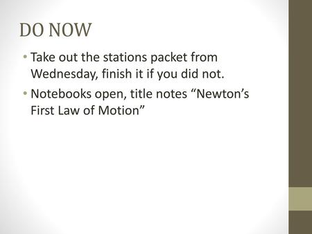 DO NOW Take out the stations packet from Wednesday, finish it if you did not. Notebooks open, title notes “Newton’s First Law of Motion”