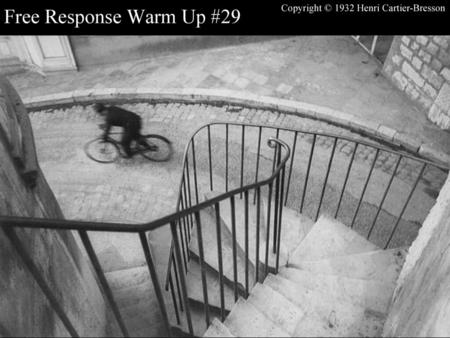 Free Response Warm Up #29 Copyright © 1932 Henri Cartier-Bresson.