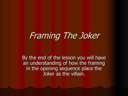 Framing The Joker By the end of the lesson you will have an understanding of how the framing in the opening sequence place the Joker as the villain.