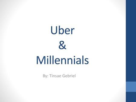 Uber & Millennials By: Tinsae Gebriel.