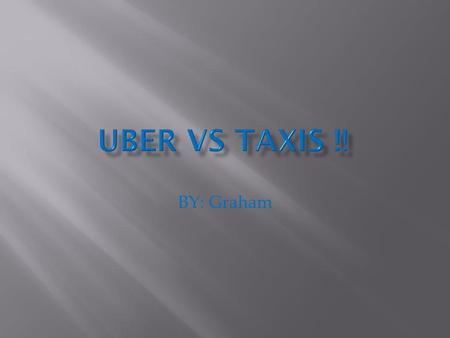 UBER VS TAXIS !! BY: Graham.