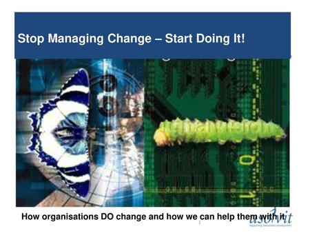 Stop Managing Change – Start Doing It!