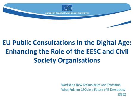 EU Public Consultations in the Digital Age: Enhancing the Role of the EESC and Civil Society Organisations Workshop New Technologies and Transition: What.