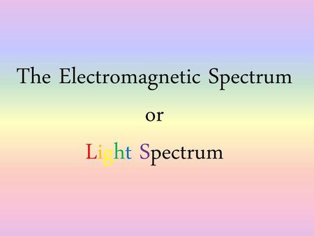 The Electromagnetic Spectrum or Light Spectrum
