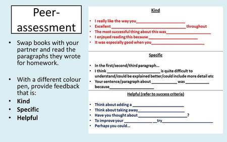Peer-assessment Swap books with your partner and read the paragraphs they wrote for homework. With a different colour pen, provide feedback that is: Kind.