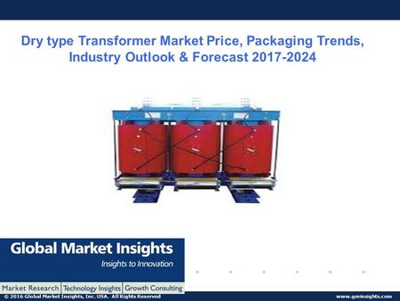 © 2016 Global Market Insights, Inc. USA. All Rights Reserved  Dry type Transformer Market Price, Packaging Trends, Industry Outlook &