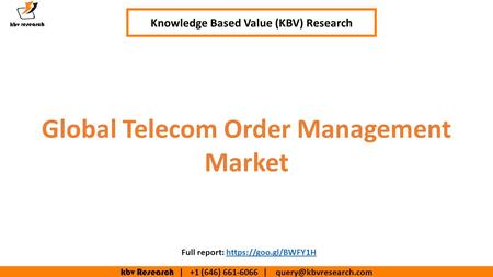 Kbv Research | +1 (646) | Global Telecom Order Management Market Knowledge Based Value (KBV) Research Full report: https://goo.gl/BWFY1Hhttps://goo.gl/BWFY1H.