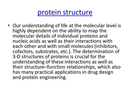 Protein structure Our understanding of life at the molecular level is highly dependent on the ability to map the molecular details of individual proteins.
