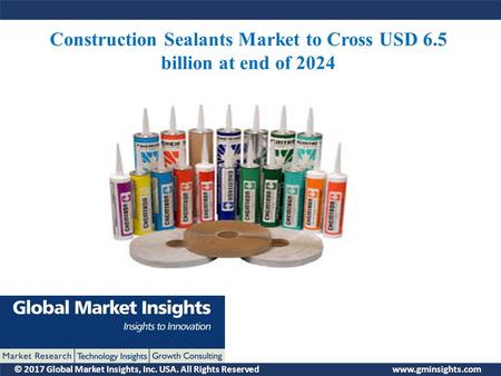 © 2017 Global Market Insights, Inc. USA. All Rights Reserved  Construction Sealants Market to Cross USD 6.5 billion at end of 2024.
