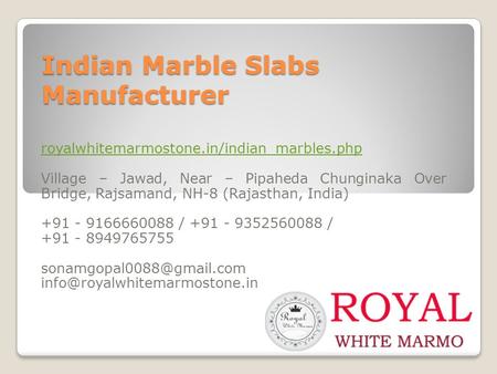 Indian Marble Slabs Manufacturer royalwhitemarmostone.in/indian_marbles.php Village – Jawad, Near – Pipaheda Chunginaka Over Bridge, Rajsamand, NH-8 (Rajasthan,