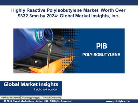 © 2017 Global Market Insights, Inc. USA. All Rights Reserved Highly Reactive Polyisobutylene Market Worth Over $332.3mn by 2024: Global Market Insights,