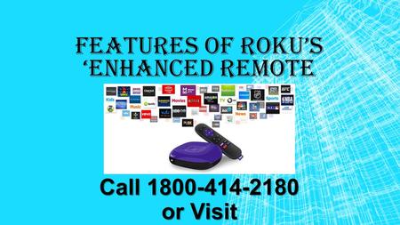 FEATURES OF ROKU’S ‘ENHANCED REMOTE Call or Visit